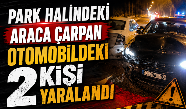 PARK HALİNDEKİ ARACA ÇARPAN OTOMOBİLDEKİ 2 KİŞİ YARALANDI