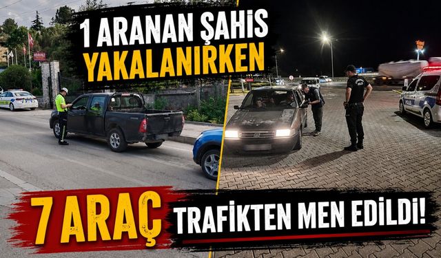 1 ARANAN ŞAHIS YAKALANIRKEN 7 ARAÇ TRAFİKTEN MEN EDİLDİ