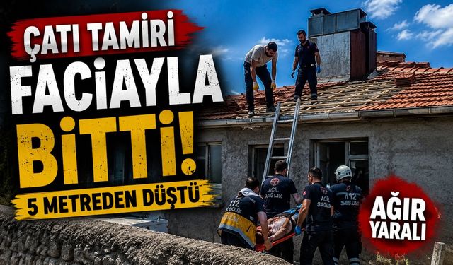 ÇATIYI TAMİR EDERKEN 5 METREDEN DÜŞTÜ