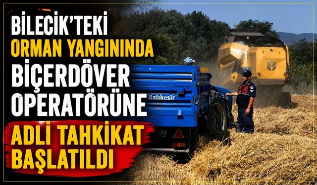ORMAN YANGININDA BİÇERDÖVER OPERATÖRÜNE ADLİ TAHKİKAT BAŞLATILDI