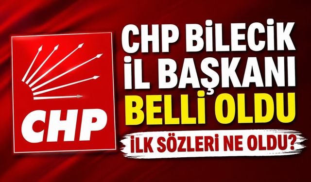 CHP BİLECİK İL BAŞKANI BELLİ OLDU