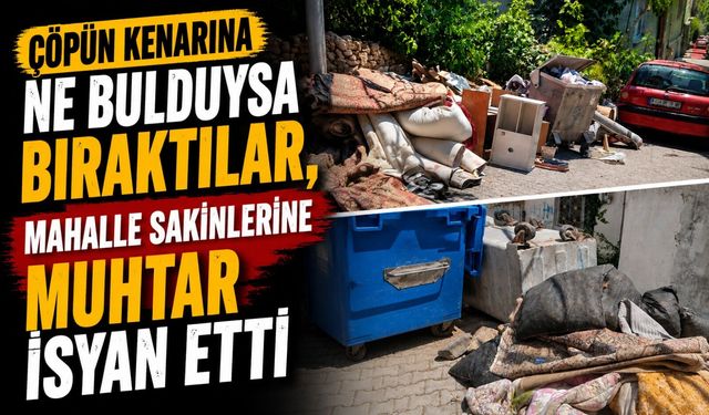 ÇÖPÜN KENARINA NE BULDULARSA BIRAKTILAR, MAHALLE SAKİNLERİNE MUHTAR İSYAN ETTİ