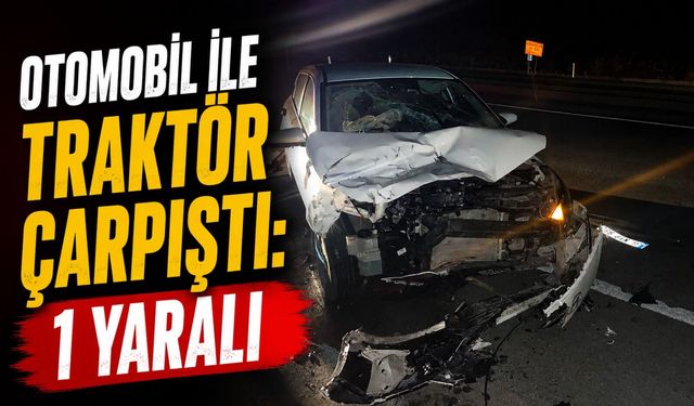 OTOMOBİL İLE TRAKTÖR ÇARPIŞTI: 1 YARALI