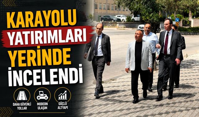 KARAYOLU YATIRIMLARI YERİNDE İNCELENDİ