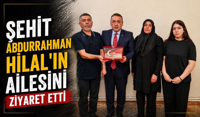 VALİ SÖZER, ŞEHİT ABDURRAHMAN HİLAL'İN AİLESİNİ ZİYARET ETTİ
