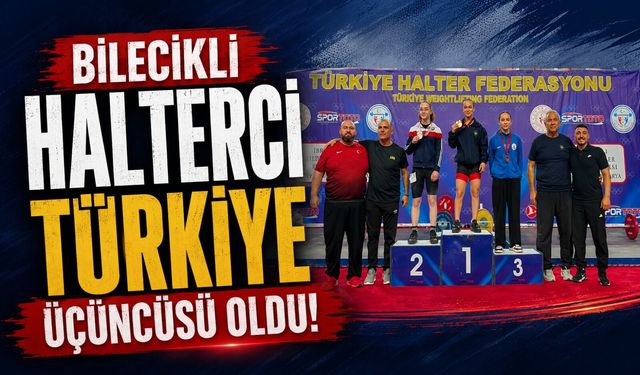 BİLECİKLİ HALTERCİ TÜRKİYE ÜÇÜNCÜSÜ OLDU