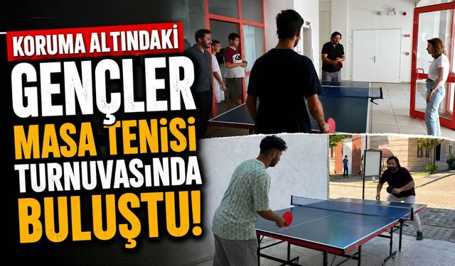 KORUMA ALTINDAKİ GENÇLER MASA TENİSİ TURNUVASINDA BULUŞTU
