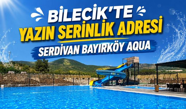 BİLECİK’TE YAZIN SERİNLİK ADRESİ SERDİVAN BAYIRKÖY AQUA