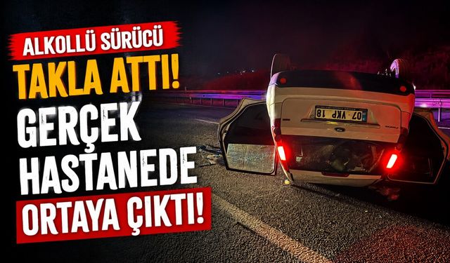 TAKLA ATAN OTOMOBİLİN SÜRÜCÜSÜNÜN ALKOLLÜ OLDUĞU HASTANEDE ORTAYA ÇIKTI