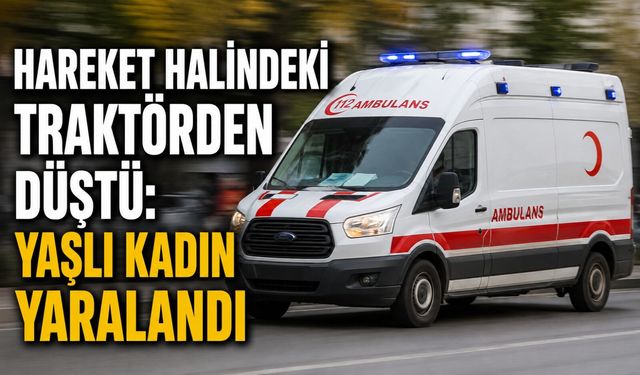HAREKET HALİNDEKİ TRAKTÖRDEN DÜŞTÜ: YAŞLI KADIN YARALANDI