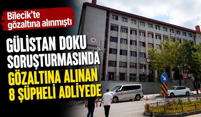 GÜLİSTAN DOKU SORUŞTURMASINDA GÖZALTINA ALINAN 8 ŞÜPHELİ ADLİYEDE
