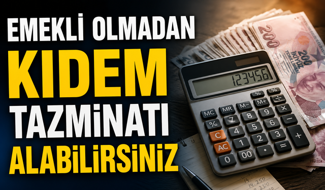EMEKLİ OLMADAN KIDEM TAZMİNATI ALABİLİRSİNİZ