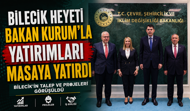 BİLECİK HEYETİ BAKAN KURUM'LA YATIRIMLARI MASAYA YATIRDI