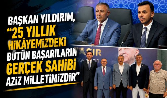 BAŞKAN YILDIRIM, "25 YILLIK HİKÂYEMİZDEKİ BÜTÜN BAŞARILARIN GERÇEK SAHİBİ AZİZ MİLLETİMİZDİR"