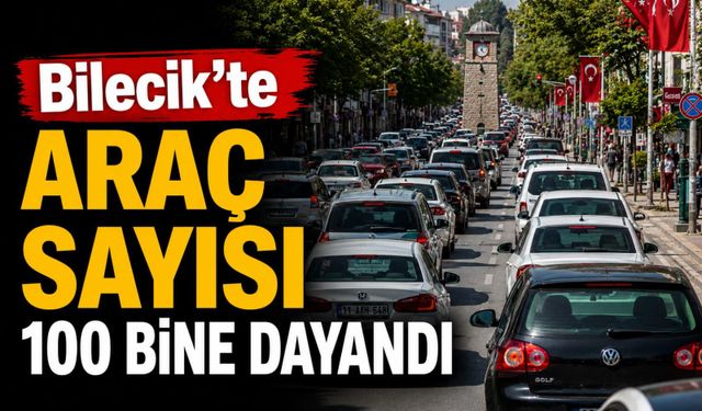 BİLECİK’TE TRAFİĞE KAYITLI ARAÇ SAYISI 99 BİN 281’E ULAŞTI