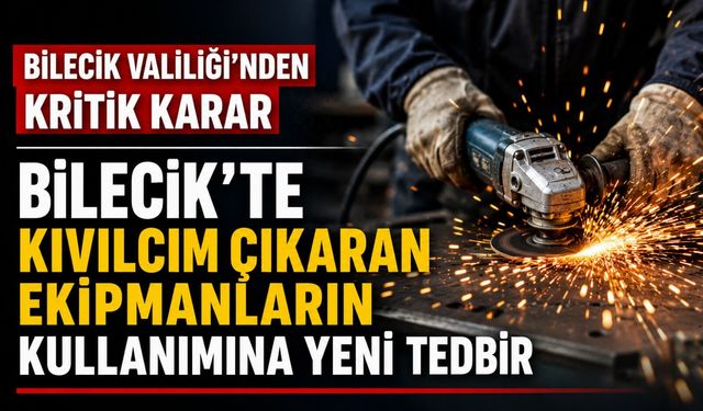 BİLECİK'TE KIVILCIM ÇIKARAN EKİPMANLARIN KULLANIMINA YENİ TEDBİR