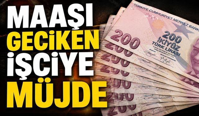MAAŞI GECİKEN İŞÇİYE MÜJDE