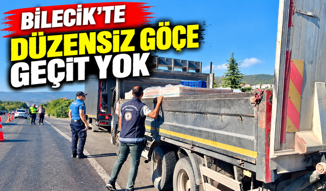 BİLECİK'TE DÜZENSİZ GÖÇE GEÇİT YOK
