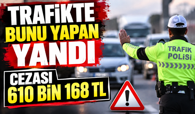 TRAFİKTE BUNU YAPAN YANDI CEZASI 610 BİN 168 TL