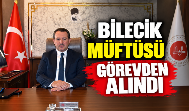 BİLECİK MÜFTÜSÜ GÖREVDEN ALINDI