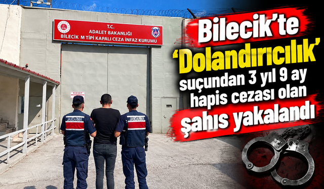 BİLECİK'TE 'DOLANDIRICILIK' SUÇUNDAN 3 YIL 9 AY HAPİS CEZASI OLAN ŞAHIS YAKALANDI