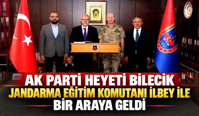 AK PARTİ HEYETİ BİLECİK JANDARMA EĞİTİM KOMUTANI İLBEY İLE BİR ARAYA GELDİ