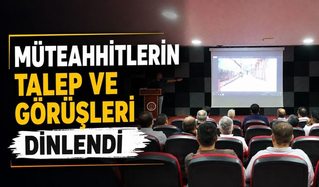 MÜTEAHHİTLERİN TALEP VE GÖRÜŞLERİNİ DİNLEDİ