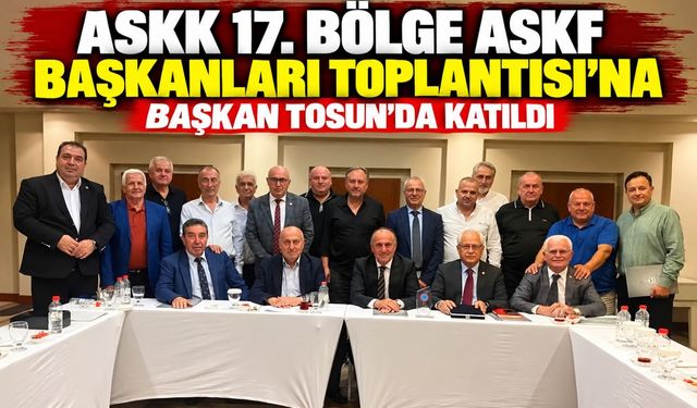 ASKK 17. BÖLGE ASKF BAŞKANLARI TOPLANTISI'NA BAŞKAN TOSUN'DA KATILDI