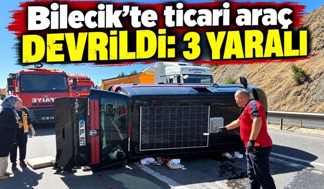 BİLECİK'TE TİCARİ ARAÇ DEVRİLDİ: 3 YARALI