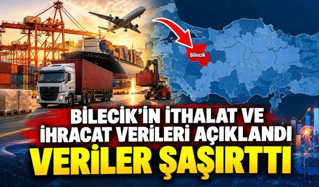 BİLECİK'İN İHRACATI AZALDI, İTHALATI ARTTI