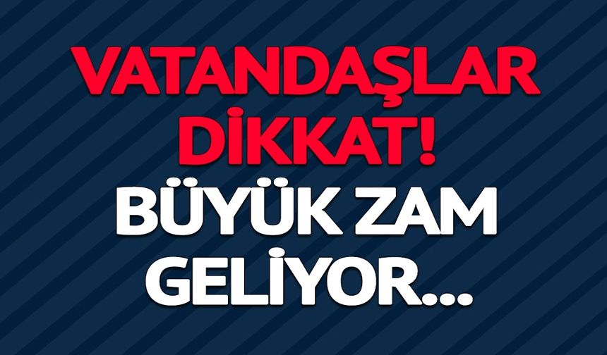 BÜYÜK ZAM GELİYOR