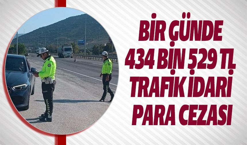 BİR GÜNDE 434 BİN 529 TL TRAFİK İDARİ PARA CEZASI