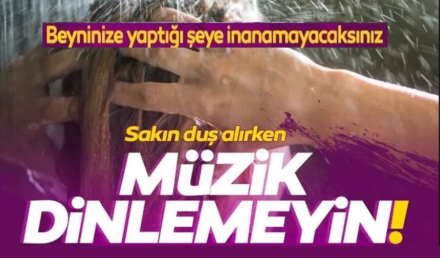 DUŞ ALIRKEN SAKIN MÜZİK DİNLEMEYİN!