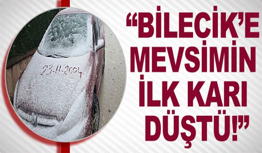 BİLECİK’E MEVSİMİN  İLK KARI DÜŞTÜ!