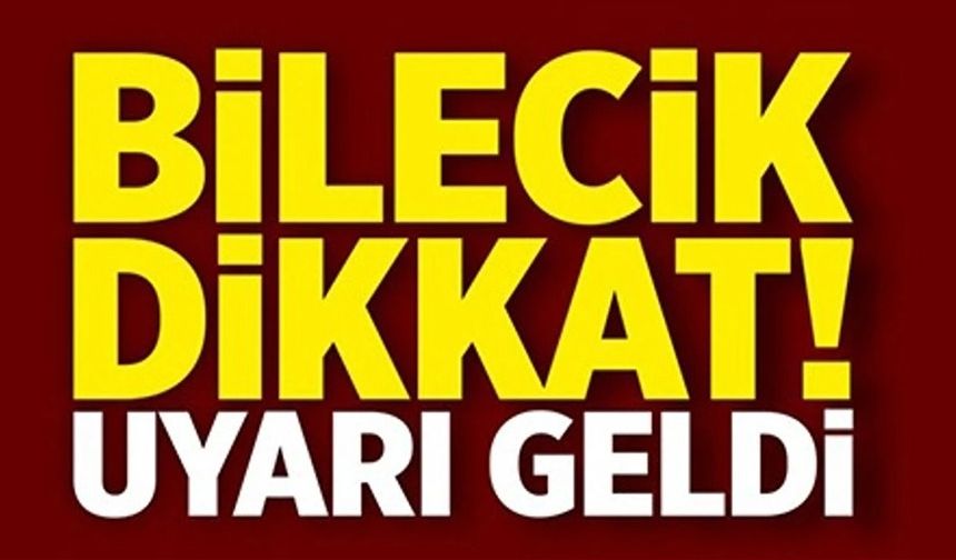 BİLECİK DİKKAT UYARI GELDİ