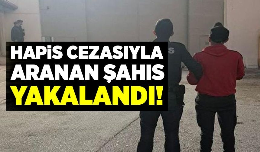 HAPİS CEZASI İLE ARANAN ŞAHIS YAKALANDI!