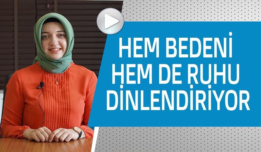 HEM BEDENİ HEM DE RUHU DİNLENDİRİYOR