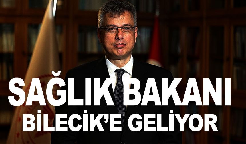 SAĞLIK BAKANI BİLECİK'E GELİYOR