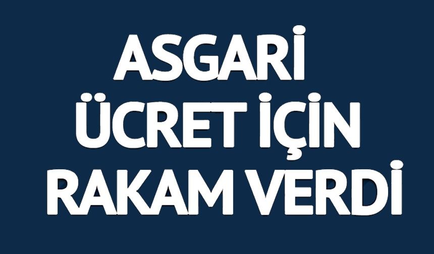 ASGARİ ÜCRET İÇİN RAKAM VERDİ: