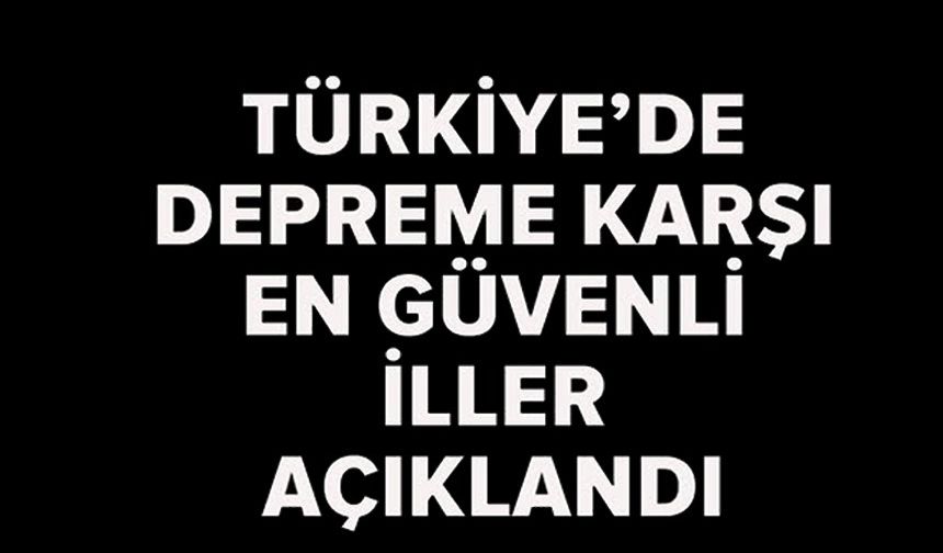 DEPREM RİSKİ EN AZ 21 ŞEHİR BELLİ OLDU