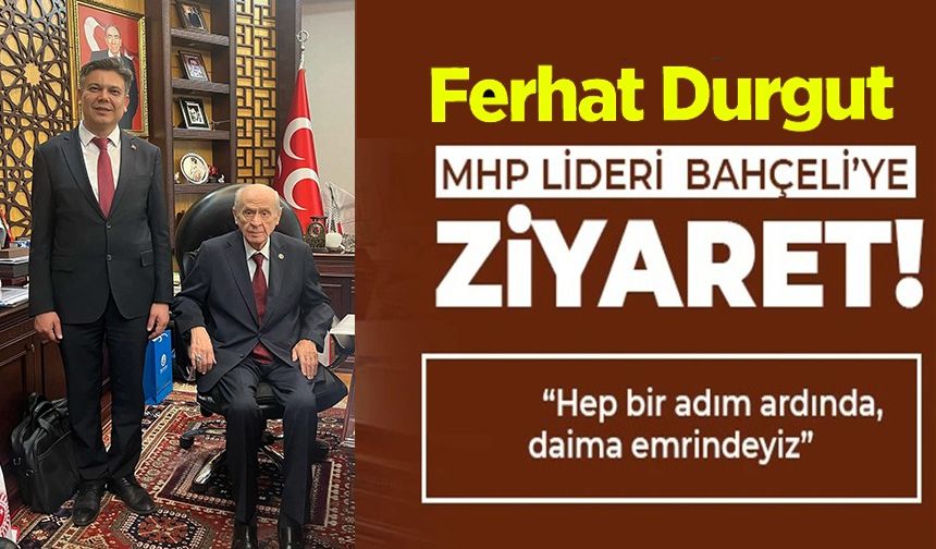 BAŞKAN DURGUT, MHP LİDERİ BAHÇELİ'YE GEÇMİŞ OLSUN DİLEKLERİNİ SUNDU