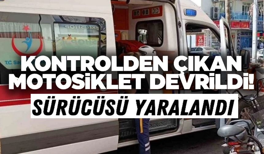 KONTROLDEN ÇIKAN MOTOSİKLET DEVRİLDİ, SÜRÜCÜSÜ YARALANDI