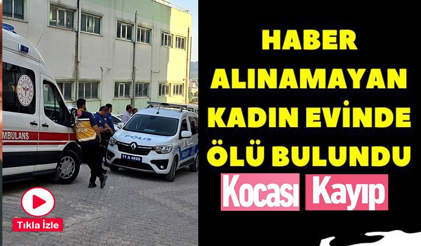BİLECİK’TE BİR KADIN EVİNDE ÖLÜ BULUNDU, EŞİNDEN DE HABER ALINAMIYOR