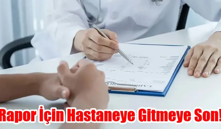 Rapor İçin Hastaneye Gitmeye Son!