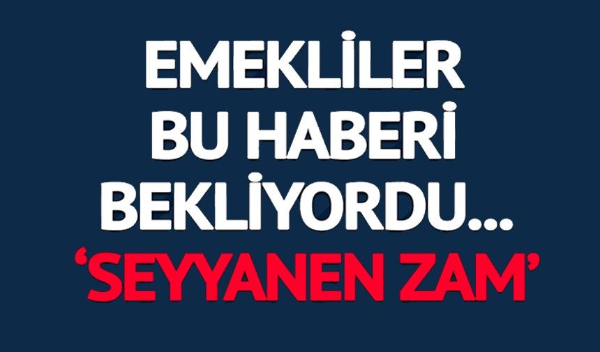 EMEKLİLER İÇİN 'SEYYANEN ZAM' TALEBİ