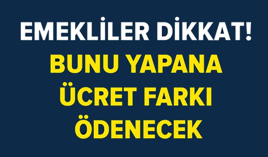BU TARİHLERDE BAŞVURU YAPAN EMEKLİLER ÜCRET FARKI ALACAK