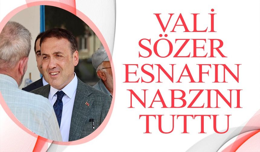 VALİ SÖZER İLÇE ESNAFININ NABZINI TUTTU