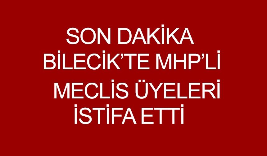 BİLECİK'TE MHP'Lİ MECLİS ÜYELERİ İSTİFA ETTİ