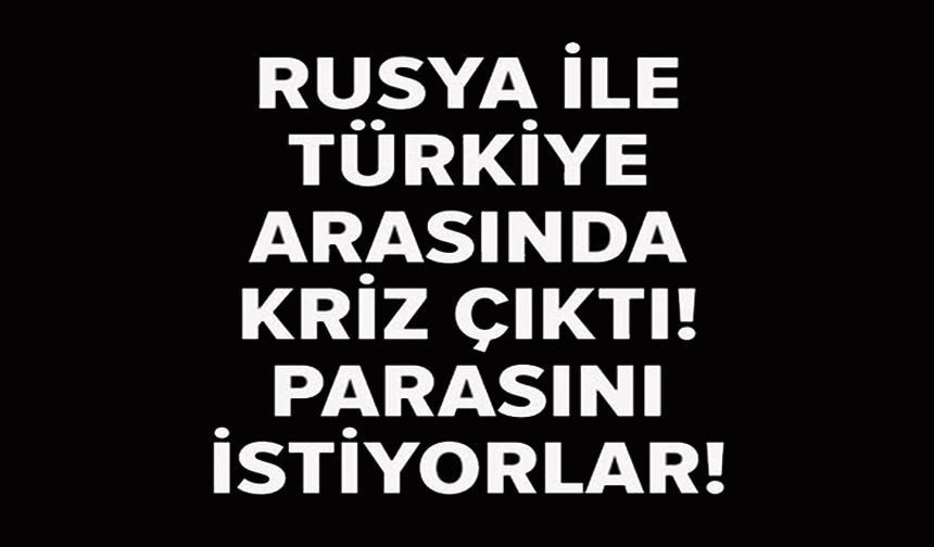 RUSYA VE TÜRKİYE ARASINDA KRİZ