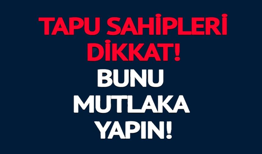 TAPU SAHİPLERİ DİKKAT!